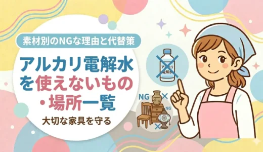 アルカリ電解水を使ってはいけないもの・場所一覧｜素材別のNGな理由と代替策