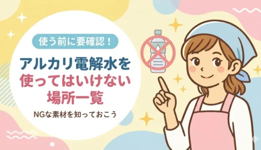 アルカリ電解水を使ってはいけない場所・素材一覧｜NGな理由と使える場所も解説
