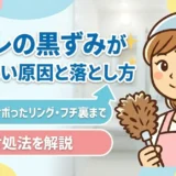 トイレの黒ずみが落ちない原因と落とし方｜黒い粒・サボったリング・フチ裏まで対処法を解説
