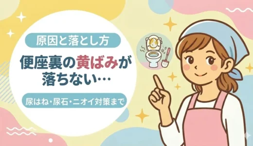 便座裏の黄ばみが落ちない…原因と落とし方｜尿はね・尿石・ニオイ対策までやさしく解説