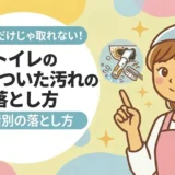 トイレのこびりついた汚れの落とし方｜取れない原因と段階別の対処法