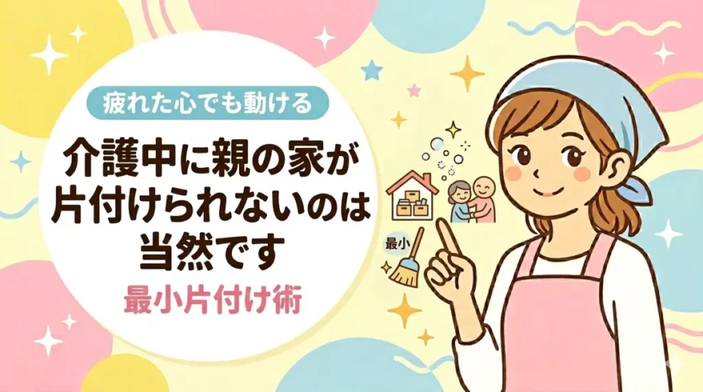 介護中に親の家が片付けられないのは当然です