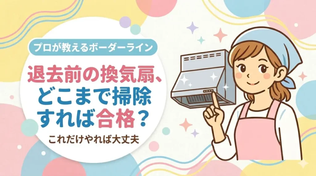 退去前の換気扇、どこまで掃除すれば合格？