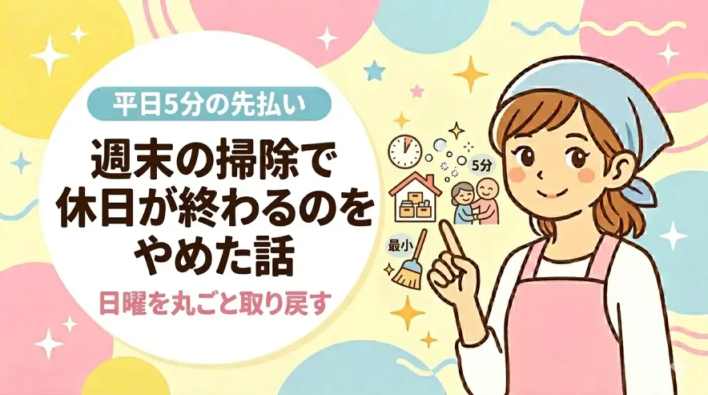 週末の掃除で休日が終わるのをやめた話｜「平日5分の先払い」で日曜を丸ごと取り戻す方法