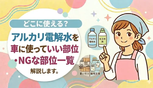 アルカリ電解水を車に使っていい部位・NGな部位一覧｜ボディ・ヘッドライト・革ハンドル・車内の窓まで解説