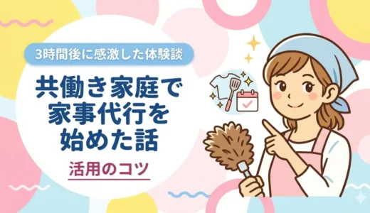 共働き家庭で家事代行を始めた話｜3時間後に感激した体験談と活用のコツ